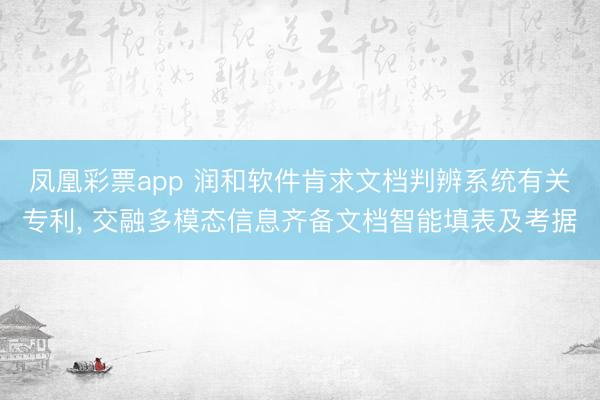 凤凰彩票app 润和软件肯求文档判辨系统有关专利， 交融多模态信息齐备文档智能填表及考据