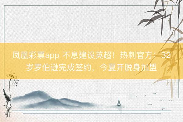 凤凰彩票app 不息建设英超！热刺官方：32岁罗伯逊完成签约，今夏开脱身加盟