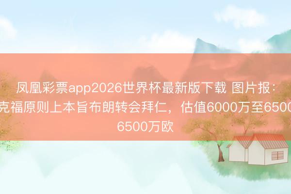 凤凰彩票app2026世界杯最新版下载 图片报：法兰克福原则上本旨布朗转会拜仁，估值6000万至6500万欧
