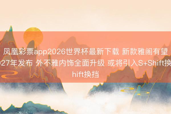 凤凰彩票app2026世界杯最新下载 新款雅阁有望2027年发布 外不雅内饰全面升级 或将引入S+Shift换挡