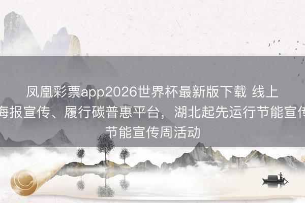 凤凰彩票app2026世界杯最新版下载 线上答题、海报宣传、履行碳普惠平台，湖北起先运行节能宣传周活动