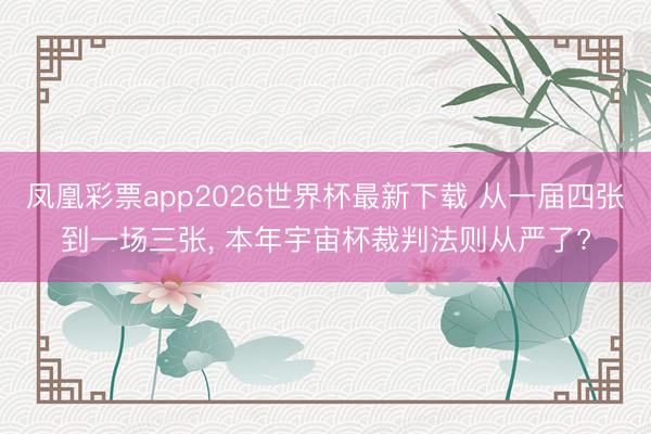 凤凰彩票app2026世界杯最新下载 从一届四张到一场三张， 本年宇宙杯裁判法则从严了?