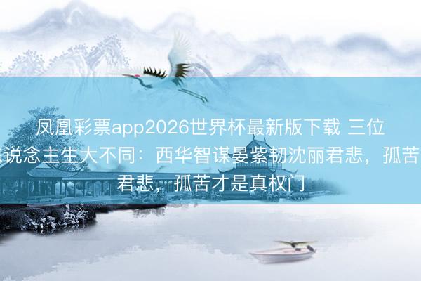 凤凰彩票app2026世界杯最新版下载 三位女星权门东说念主生大不同:西华智谋晏紫韧沈丽君悲,孤苦才是真权门