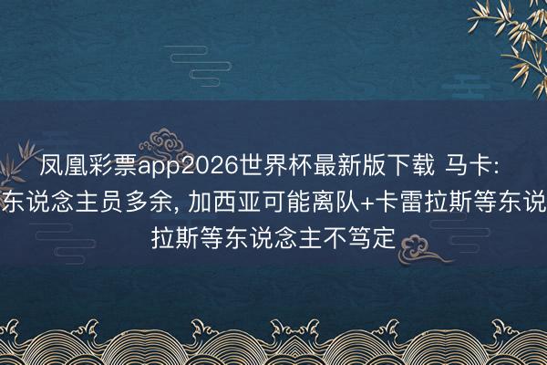 凤凰彩票app2026世界杯最新版下载 马卡: 皇马左后卫东说念主员多余， 加西亚可能离队+卡雷拉斯等东说念主不笃定
