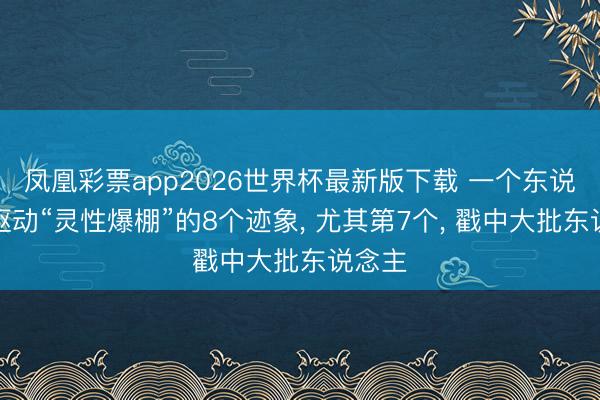 凤凰彩票app2026世界杯最新版下载 一个东说念主驱动“灵性爆棚”的8个迹象， 尤其第7个， 戳中大批东说念主